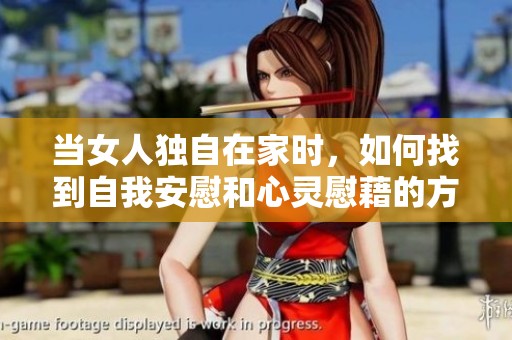 当女人独自在家时，如何找到自我安慰和心灵慰藉的方法