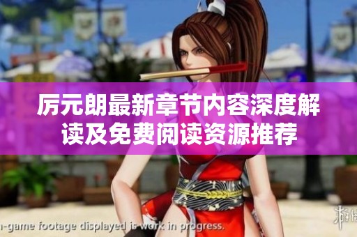 厉元朗最新章节内容深度解读及免费阅读资源推荐