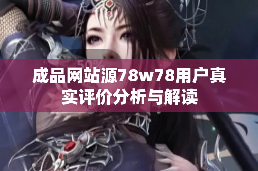 成品网站源78w78用户真实评价分析与解读