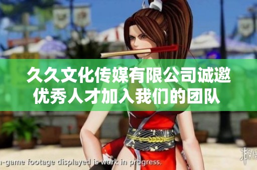 久久文化传媒有限公司诚邀优秀人才加入我们的团队 共创辉煌未来