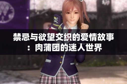 禁忌与欲望交织的爱情故事：肉蒲团的迷人世界