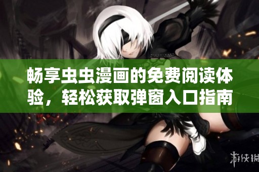 畅享虫虫漫画的免费阅读体验，轻松获取弹窗入口指南