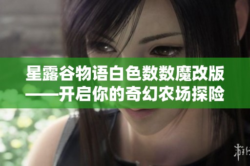 星露谷物语白色数数魔改版——开启你的奇幻农场探险之旅
