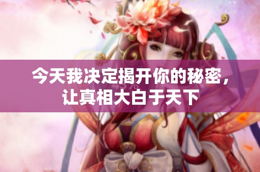 今天我决定揭开你的秘密，让真相大白于天下