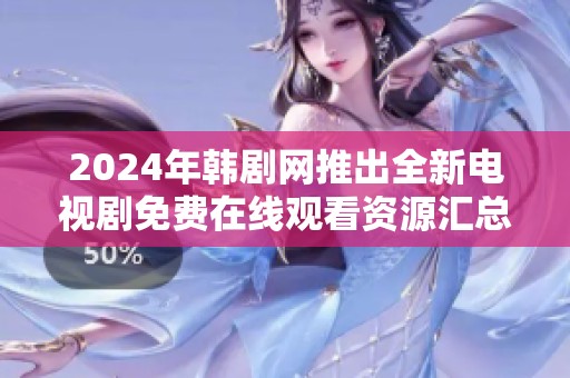 2024年韩剧网推出全新电视剧免费在线观看资源汇总
