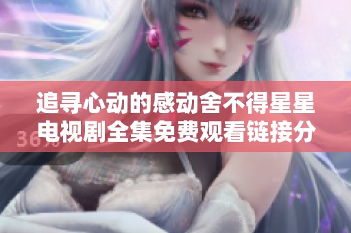 追寻心动的感动舍不得星星电视剧全集免费观看链接分享