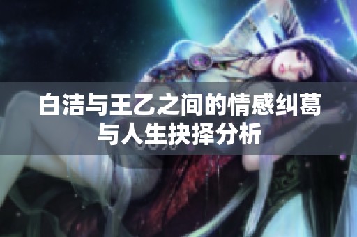 白洁与王乙之间的情感纠葛与人生抉择分析