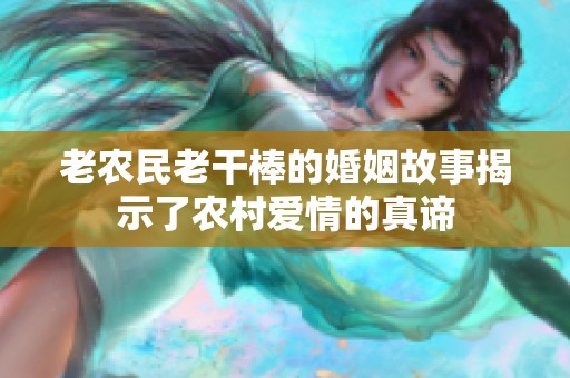 老农民老干棒的婚姻故事揭示了农村爱情的真谛