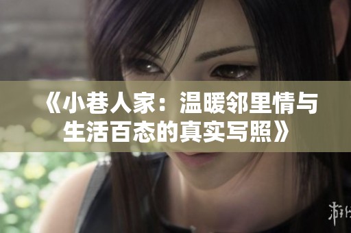 《小巷人家：温暖邻里情与生活百态的真实写照》