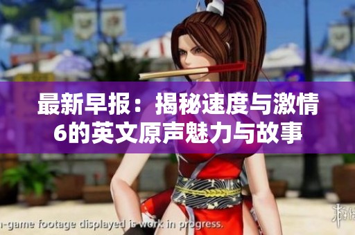 最新早报：揭秘速度与激情6的英文原声魅力与故事