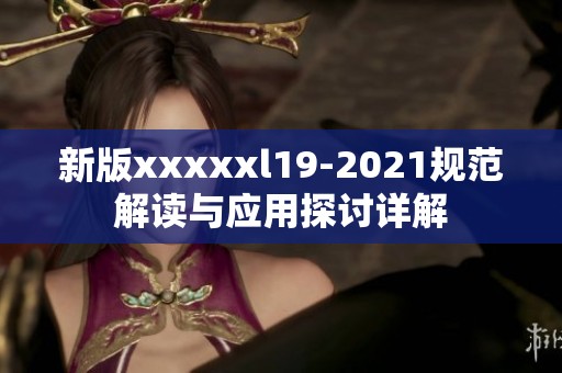 新版xxxxxl19-2021规范解读与应用探讨详解