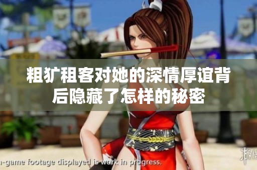 粗犷租客对她的深情厚谊背后隐藏了怎样的秘密