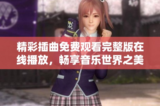 精彩插曲免费观看完整版在线播放，畅享音乐世界之美
