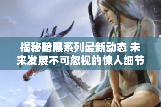 揭秘暗黑系列最新动态 未来发展不可忽视的惊人细节