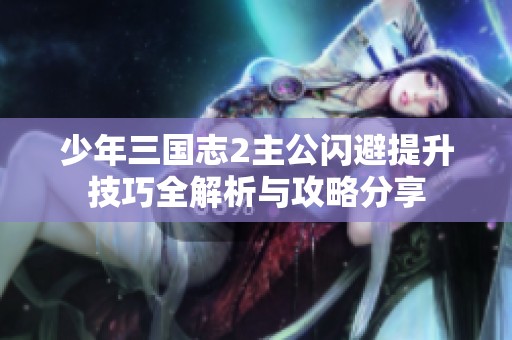少年三国志2主公闪避提升技巧全解析与攻略分享