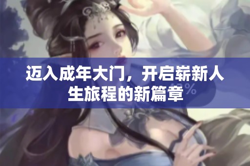 迈入成年大门，开启崭新人生旅程的新篇章