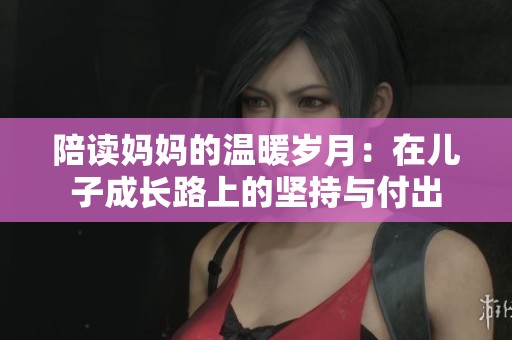 陪读妈妈的温暖岁月：在儿子成长路上的坚持与付出