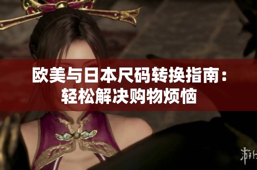 欧美与日本尺码转换指南：轻松解决购物烦恼