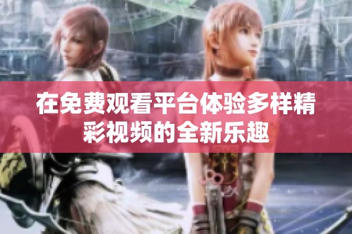 在免费观看平台体验多样精彩视频的全新乐趣