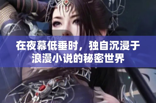 在夜幕低垂时，独自沉浸于浪漫小说的秘密世界