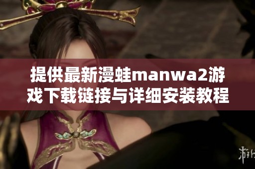 提供最新漫蛙manwa2游戏下载链接与详细安装教程