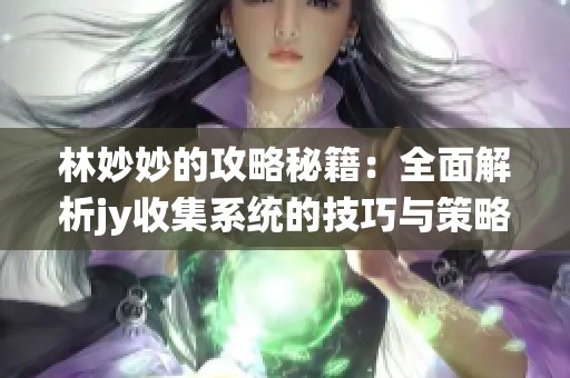 林妙妙的攻略秘籍：全面解析jy收集系统的技巧与策略