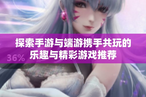探索手游与端游携手共玩的乐趣与精彩游戏推荐