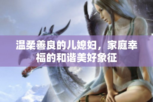 温柔善良的儿媳妇，家庭幸福的和谐美好象征