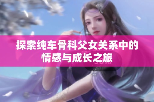 探索纯车骨科父女关系中的情感与成长之旅