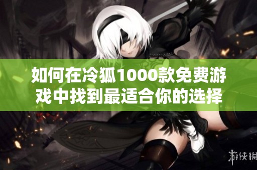 如何在冷狐1000款免费游戏中找到最适合你的选择
