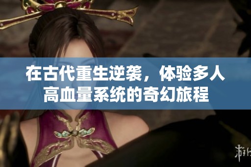 在古代重生逆袭，体验多人高血量系统的奇幻旅程