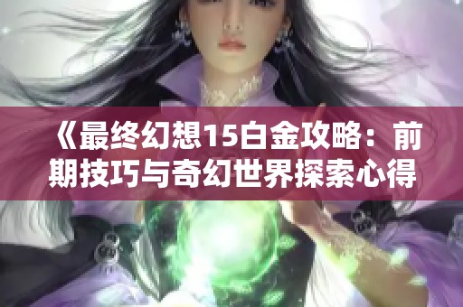 《最终幻想15白金攻略：前期技巧与奇幻世界探索心得解析》