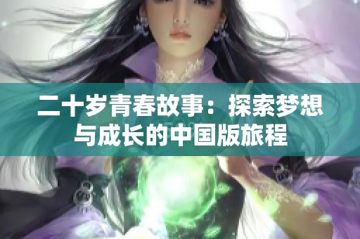 二十岁青春故事：探索梦想与成长的中国版旅程