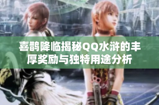 喜鹊降临揭秘QQ水浒的丰厚奖励与独特用途分析