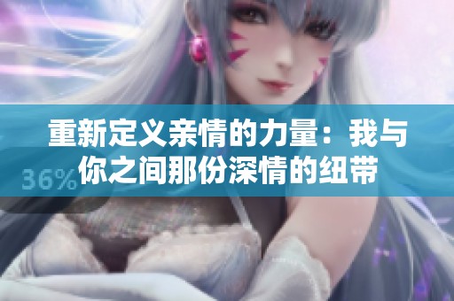 重新定义亲情的力量：我与你之间那份深情的纽带