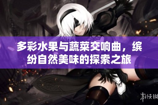 多彩水果与蔬菜交响曲，缤纷自然美味的探索之旅