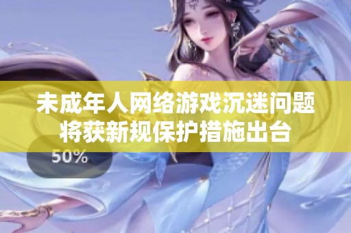 未成年人网络游戏沉迷问题将获新规保护措施出台