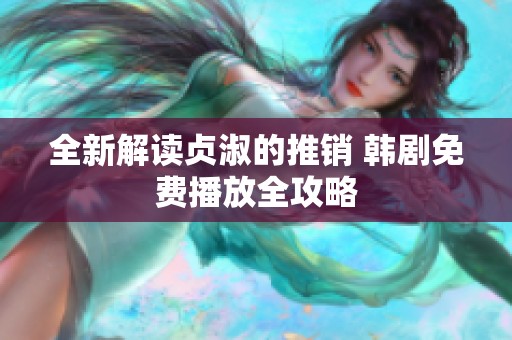 全新解读贞淑的推销 韩剧免费播放全攻略