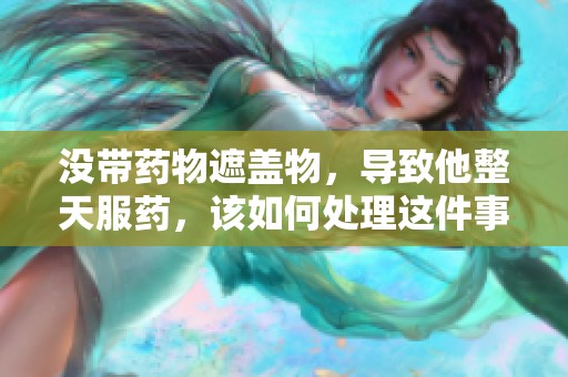 没带药物遮盖物，导致他整天服药，该如何处理这件事