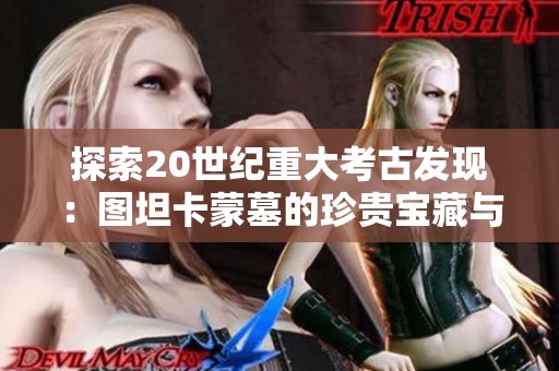 探索20世纪重大考古发现：图坦卡蒙墓的珍贵宝藏与历史价值