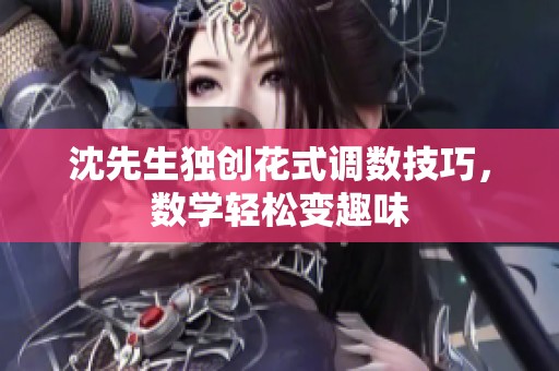 沈先生独创花式调数技巧，数学轻松变趣味