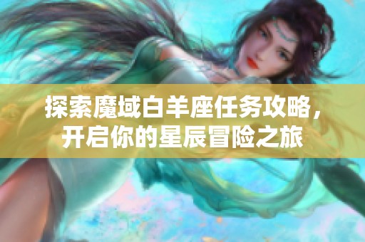 探索魔域白羊座任务攻略，开启你的星辰冒险之旅