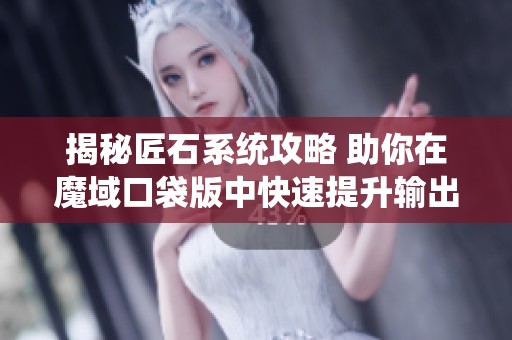 揭秘匠石系统攻略 助你在魔域口袋版中快速提升输出能力