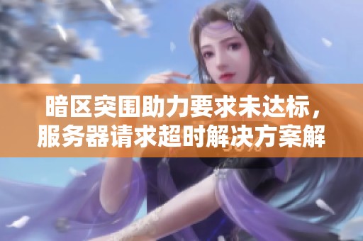 暗区突围助力要求未达标，服务器请求超时解决方案解析