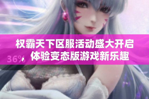 权霸天下区服活动盛大开启，体验变态版游戏新乐趣