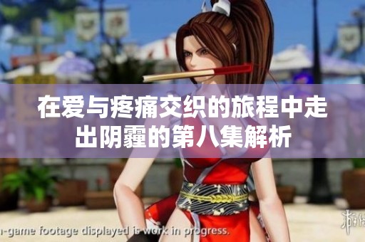 在爱与疼痛交织的旅程中走出阴霾的第八集解析