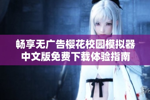 畅享无广告樱花校园模拟器中文版免费下载体验指南