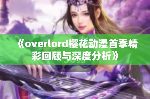 《overlord樱花动漫首季精彩回顾与深度分析》