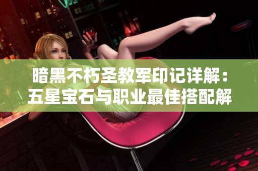 暗黑不朽圣教军印记详解：五星宝石与职业最佳搭配解析