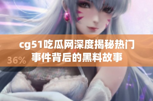 cg51吃瓜网深度揭秘热门事件背后的黑料故事